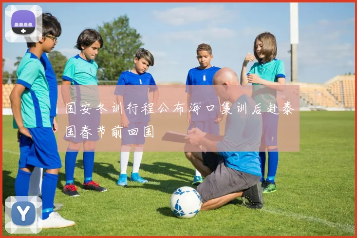 国安冬训行程公布海口集训后赴泰国春节前回国