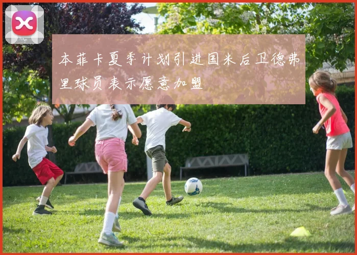 本菲卡夏季计划引进国米后卫德弗里球员表示愿意加盟