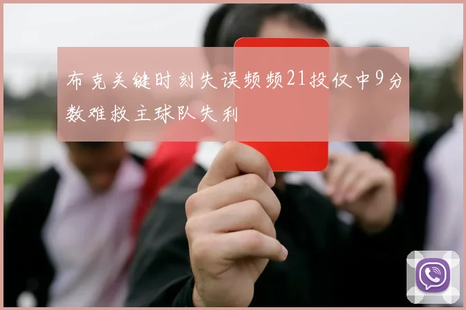 布克关键时刻失误频频21投仅中9分数难救主球队失利