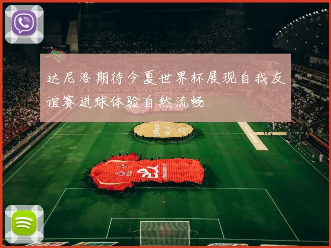 达尼洛期待今夏世界杯展现自我友谊赛进球体验自然流畅