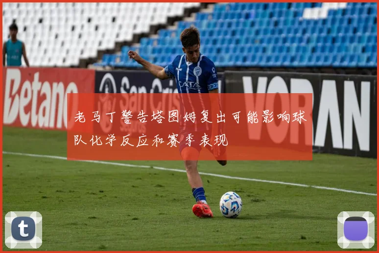 老马丁警告塔图姆复出可能影响球队化学反应和赛季表现