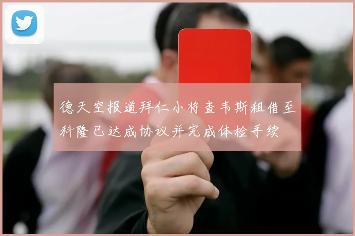 德天空报道拜仁小将查韦斯租借至科隆已达成协议并完成体检手续