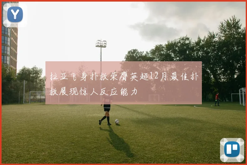 拉亚飞身扑救荣膺英超12月最佳扑救展现惊人反应能力