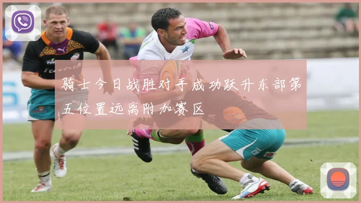 骑士今日战胜对手成功跃升东部第五位置远离附加赛区