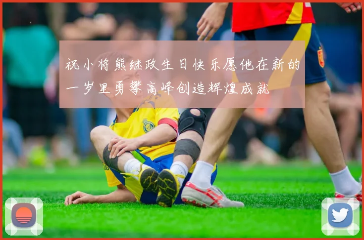 祝小将熊继政生日快乐愿他在新的一岁里勇攀高峰创造辉煌成就